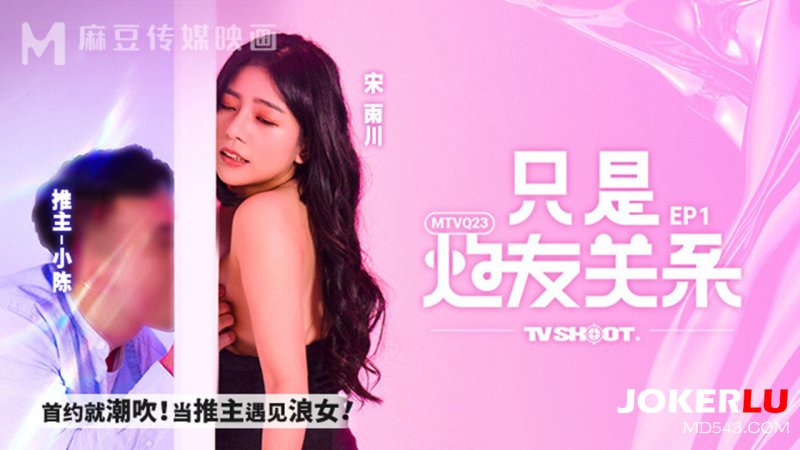  MTVQ23-EP1 宋雨川 只是炮友关系EP1 首约就潮吹 当推主遇见浪女 麻豆传媒映画
