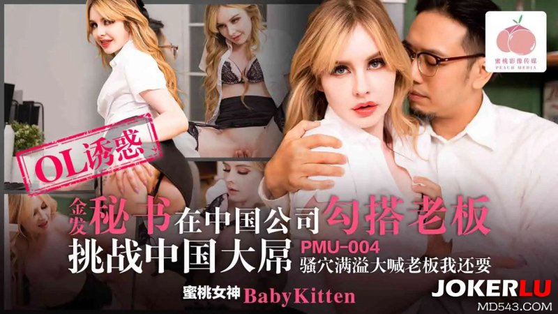  PMU-004 BabyKitten 金发秘书在中国公司勾搭老板挑战中国大屌 蜜桃影像传媒